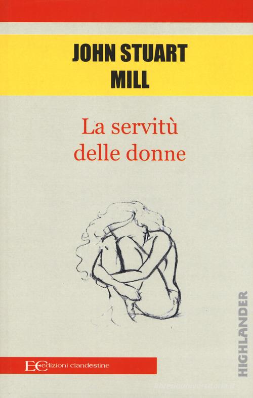 La servitù delle donne di John Stuart Mill edito da Edizioni Clandestine