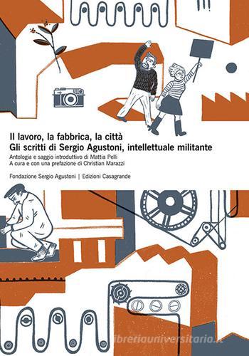 Il lavoro, la fabbrica, la città. Gli scritti di Sergio Agustoni, intellettuale militante di Sergio Agustoni edito da Casagrande