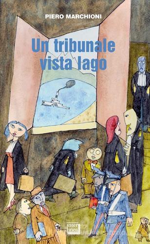 Un tribunale vista lago. Storie lombarde e piemontesi di Piero Marchioni edito da Interlinea