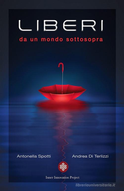 Liberi da un mondo sottosopra di Andrea Di Terlizzi, Antonella Spotti edito da Inner Innovation Project