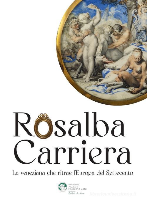 Rosalba Carriera. La veneziana che ritrae l'Europa del Settecento di Massimiliano Capella, Alberto Craievich edito da Fondazione Paolo e Carolina Zani per l'arte e la cultura