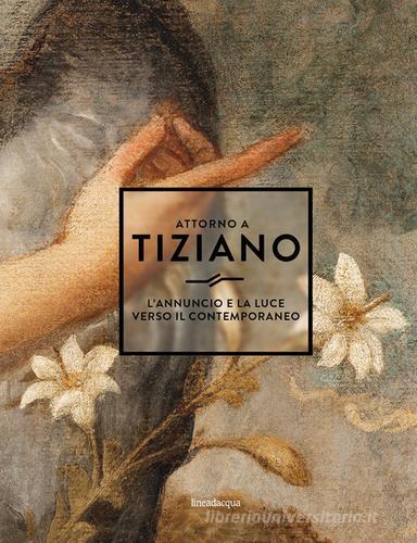 Attorno a Tiziano. L'annuncio e la luce verso il contemporaneo edito da Lineadacqua