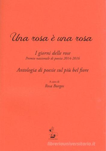 Una rosa è una rosa. I giorni delle rose. Premio nazionale di poesia 2014-2016. Antologia di poesie sul più bel fiore edito da Il Formichiere