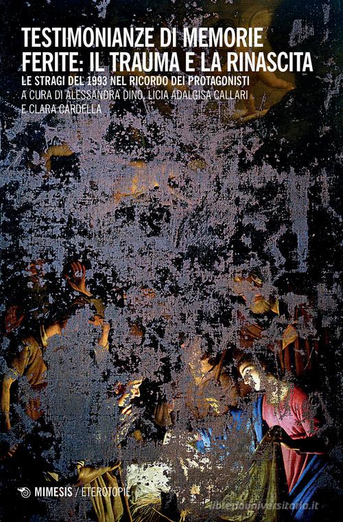 Testimonianze di memorie ferite: il trauma e la rinascita. Le stragi del 1993 nel ricordo dei protagonisti edito da Mimesis