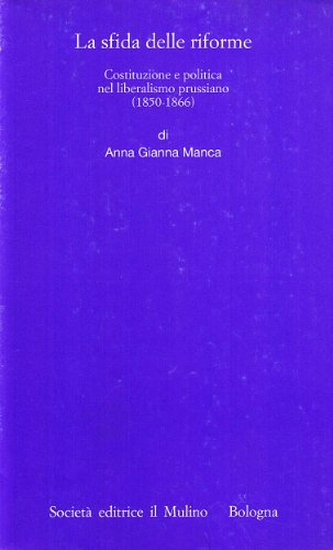 La sfida delle riforme. Costituzione e politica nel liberalismo prussiano (1850-1866) di Anna Gianna Manca edito da Il Mulino