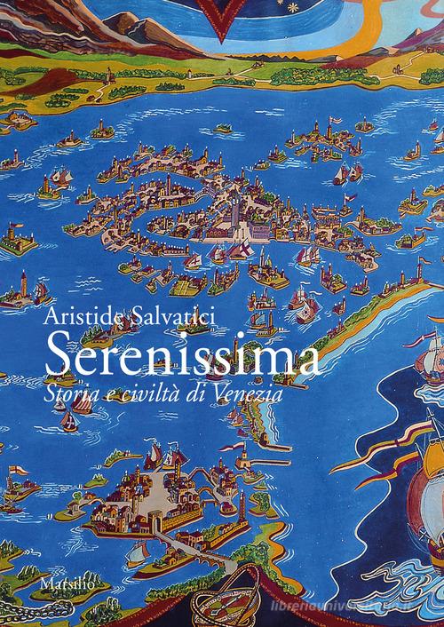 Serenissima. Storia e civiltà di Venezia di Aristide Salvatici edito da Marsilio