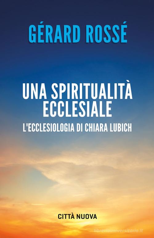 Una spiritualità ecclesiale. L'ecclesiologia di Chiara Lubich di Gérard Rossé edito da Città Nuova