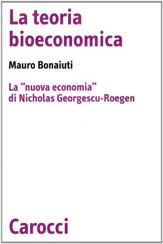 La teoria bioeconomica. La «nuova economia» di Nicholas Georgescu-Roegen di Mauro Bonaiuti edito da Carocci