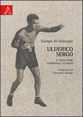Ulderico Sergo. Il pugilatore olimpionico fiumano di Giorgio Di Giuseppe edito da Aracne
