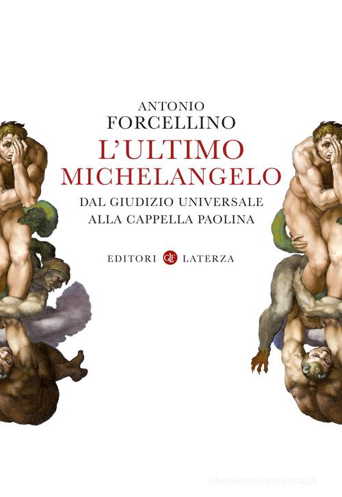 L'ultimo Michelangelo. Dal «Giudizio Universale» alla Cappella Paolina di Antonio Forcellino edito da Laterza