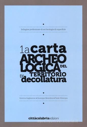 1a carta archeologica del territorio di decollatura di Ginevra Gaglianese, Giuseppe Musolino, Paola Vivacqua edito da Città Calabria