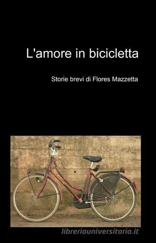 L' amore in bicicletta di Flores Mazzetta edito da ilmiolibro self publishing