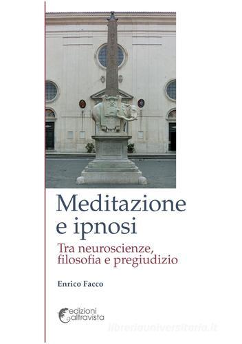 Meditazione e ipnosi. Tra neuroscienze, filosofia e pregiudizio di Enrico Facco edito da Altravista