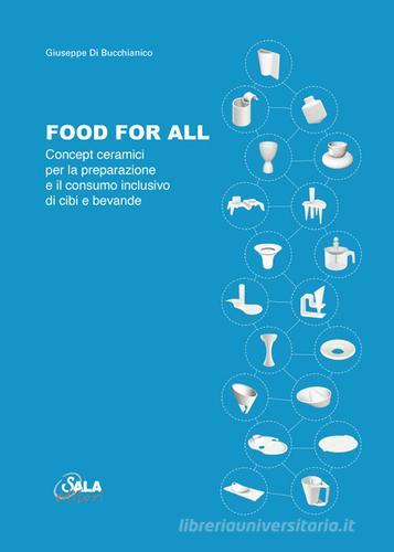 Food for all. Concept ceramici per la preparazione e il consumo inclusivo di cibi e bevande. Ediz. italiana e inglese di Giuseppe Di Bucchianico edito da Sala