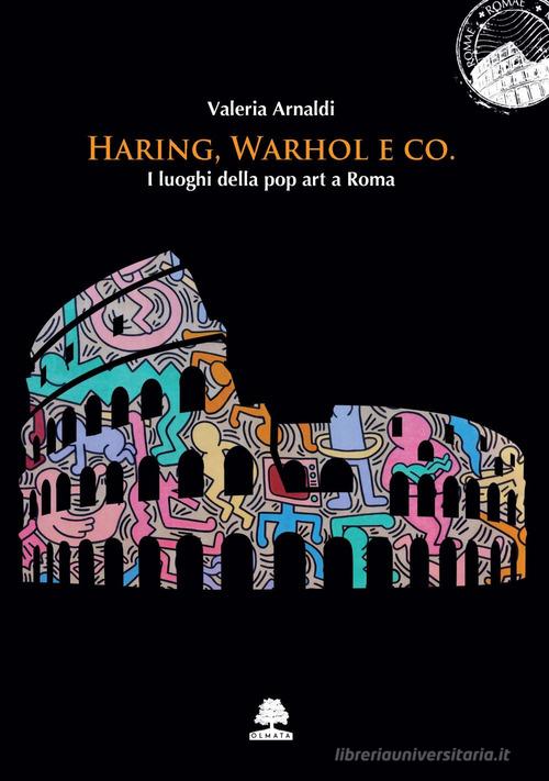 Haring, Wahrol e co. I luoghi della pop art a Roma di Valeria Arnaldi edito da Olmata