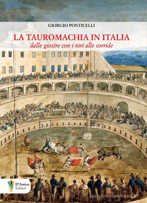 La tauromachia in Italia. Dalle giostre con i tori alle corride di Ponticelli Giorgio edito da D'Amico Editore
