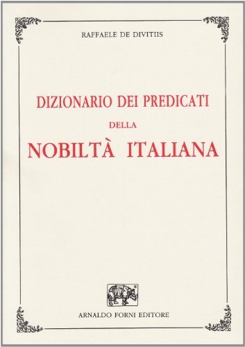 Dizionario dei predicati della nobiltà italiana (rist. anast. Napoli, 1903) di Raffaele De Divitiis edito da Forni