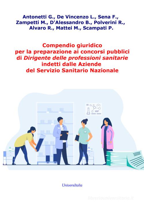 Compendio giuridico per la preparazione ai concorsi pubblici di Dirigente delle professioni sanitarie indetti dalle Aziende del Servizio Sanitario Nazionale di Giovanni Antonetti edito da Universitalia