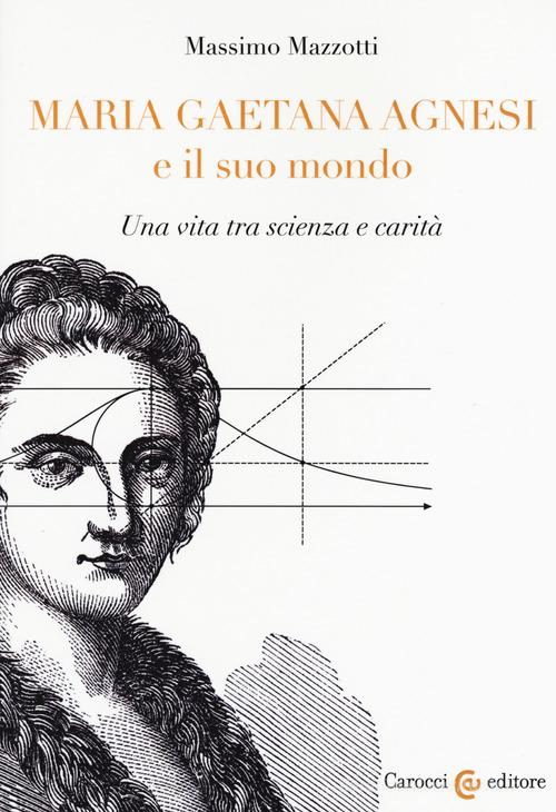 Maria Gaetana Agnesi e il suo mondo. Una vita tra scienza e carità di Massimo Mazzotti edito da Carocci