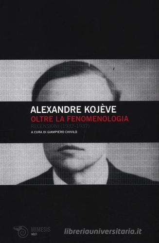 Oltre la fenomenologia. Recensioni (1932-1937) di Alexandre Kojève edito da Mimesis