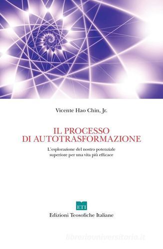 Il processo di autotrasformazione. L'esplorazione del nostro potenziale superiore per una vita più efficace. Ediz. illustrata di Vicente Hao Chin edito da Edizioni Teosofiche Italiane