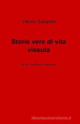 Storie vere di vita vissuta di Vittorio Sartarelli edito da Pubblicato dall'Autore