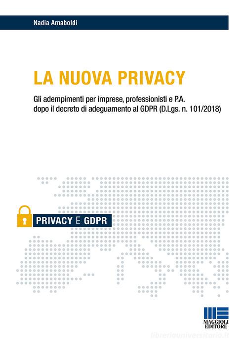 La nuova privacy. Gli adempimenti per imprese, professionisti e P.A. dopo il decreto di adeguamento al GDPR (D.Lgs. n. 101/2018) di Nadia Arnaboldi edito da Maggioli Editore