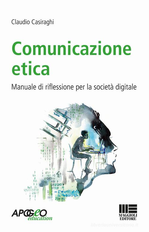 Comunicazione etica. Manuale di riflessione per la società digitale di Claudio Casiraghi edito da Apogeo Education