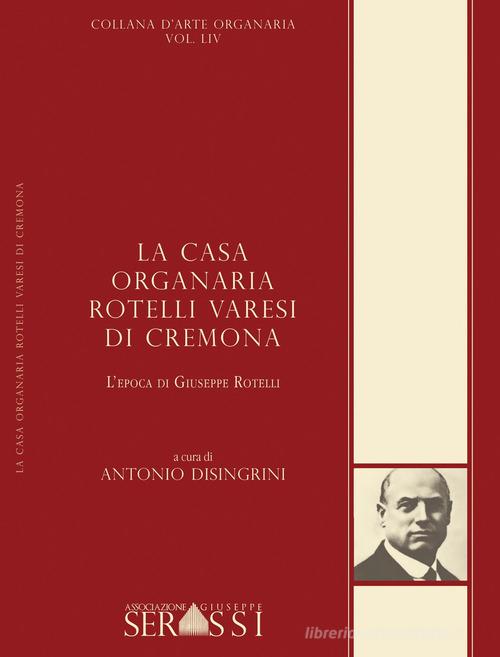 La casa organaria Rotelli Varesi di Cremona. L'epoca di Giuseppe Rotelli edito da Ass. Culturale G. Serassi