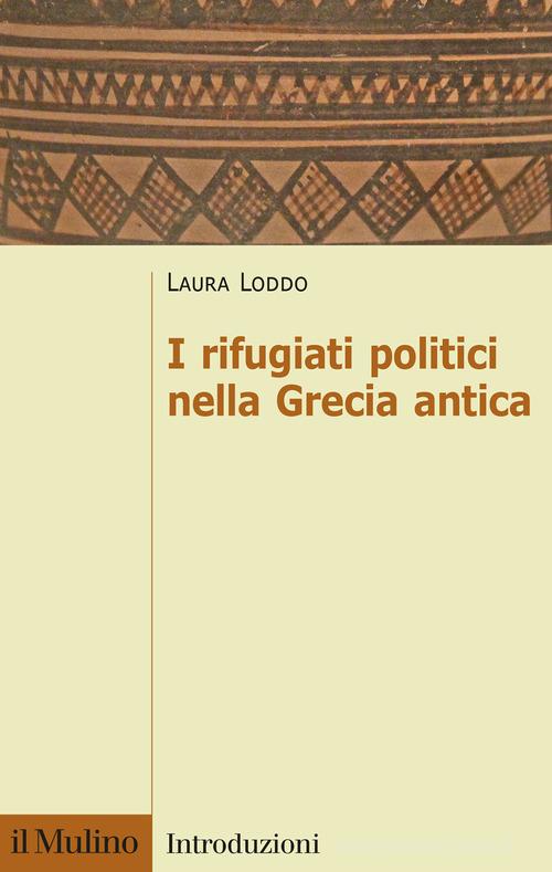 I rifugiati politici nella Grecia antica di Laura Loddo edito da Il Mulino