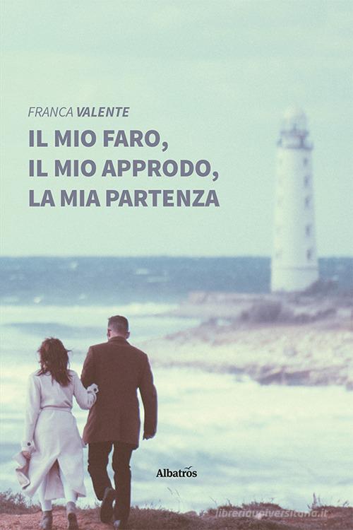 Libro Il mio faro, il mio approdo, la mia partenza di Franca Valente Nuove voci di Gruppo Albatros Il Filo