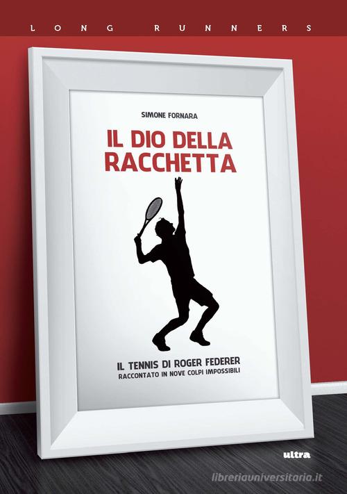 Il dio della racchetta. Il tennis di Roger Federer raccontato in nove colpi impossibili di Simone Fornara edito da Ultra