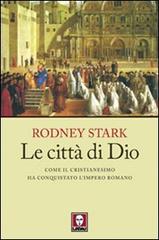 Le città di Dio. Come il cristianesimo ha conquistato l'Impero romano di Rodney Stark edito da Lindau