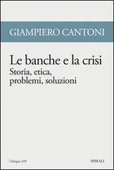 Le banche e la crisi. Storia, etica, problemi, soluzioni di Giampiero Cantoni edito da Spirali
