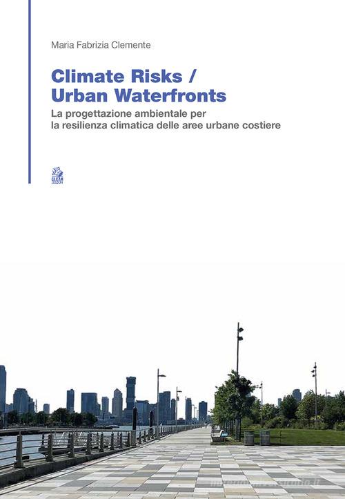 Climate risk. Urban waterfronts. La progettazione ambientale per la resilienza climatica delle aree urbane costiere di Maria Fabrizia Clemente edito da CLEAN