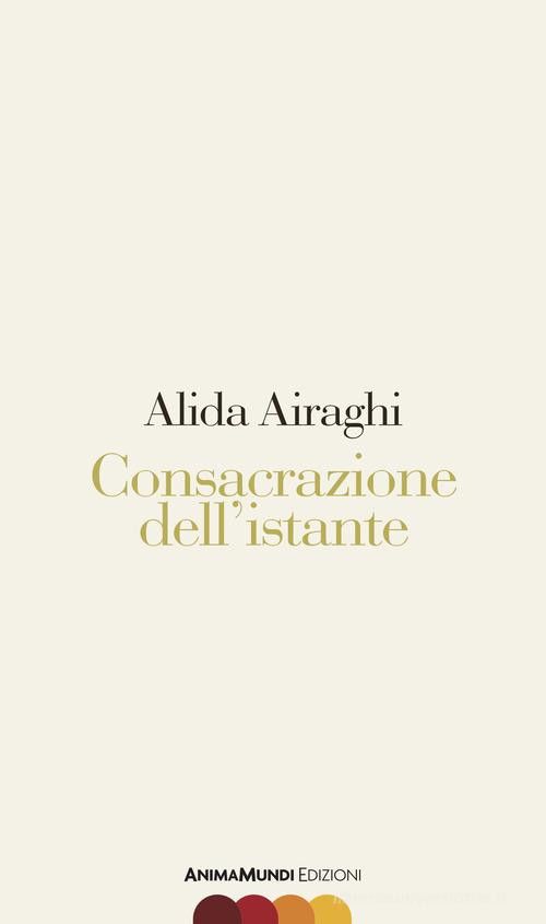 Consacrazione dell'istante di Alida Airaghi edito da AnimaMundi Edizioni