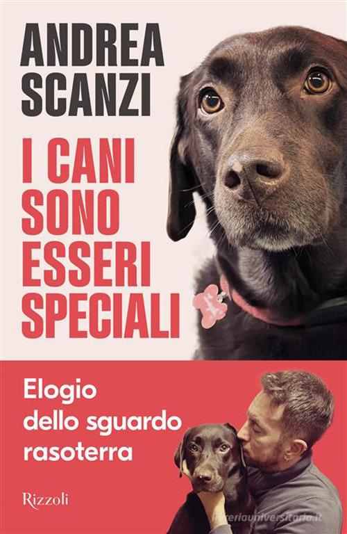I cani sono esseri speciali. Elogio dello sguardo rasoterra di Andrea Scanzi edito da Rizzoli
