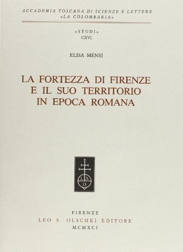 La fortezza di Firenze e il suo territorio in epoca romana di Elisa Mensi edito da Olschki