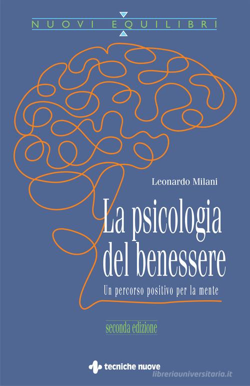 La psicologia del benessere. Un percorso positivo per la mente di Leonardo Milani edito da Tecniche Nuove