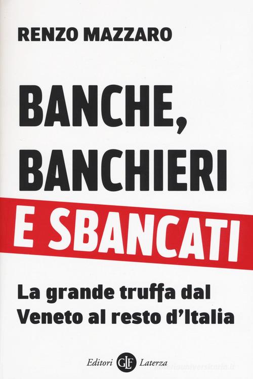 Banche, banchieri e sbancati. La grande truffa dal Veneto al resto d'Italia di Renzo Mazzaro edito da Laterza