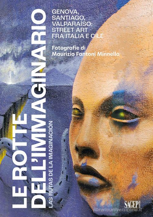 Le rotte dell'immaginario. Genova, Santiago, Valparaíso: Street Art fra Italia e Cile. Ediz. italiana e spagnola di Maurizio Fantoni Minnella edito da SAGEP
