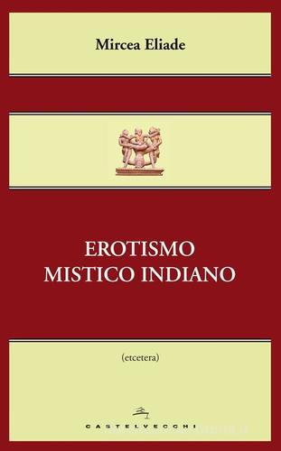 Erotismo mistico indiano di Mircea Eliade edito da Castelvecchi