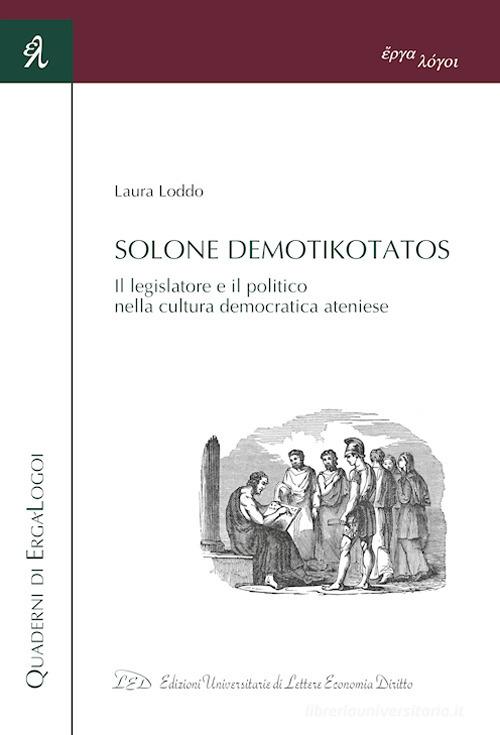 Solone Demotikotatos. Il legislatore e il politico nella cultura democratica ateniese di Laura Loddo edito da LED Edizioni Universitarie