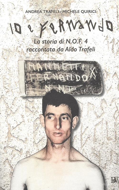Io e Fernando. La storia di N.O.F.4 raccontata da Aldo Trafeli di Andrea Trafeli, Michele Quirici edito da Bandecchi & Vivaldi