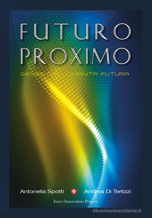 Futuro Proximo. Genesi dell'umanità futura di Andrea Di Terlizzi, Antonella Spotti edito da Inner Innovation Project