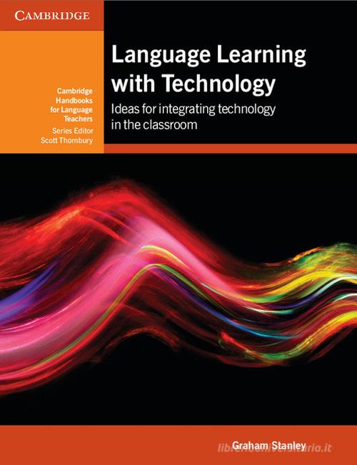 Language learning with technology. Ideas for integrating technology in the classroom. Cambridge handbooks for language teachers di Graham Stanley edito da Cambridge