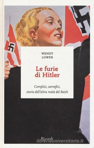 Le furie di Hitler. Complici, carnefici, storie dell'altra metà del Reich di Wendy Lower edito da Rizzoli