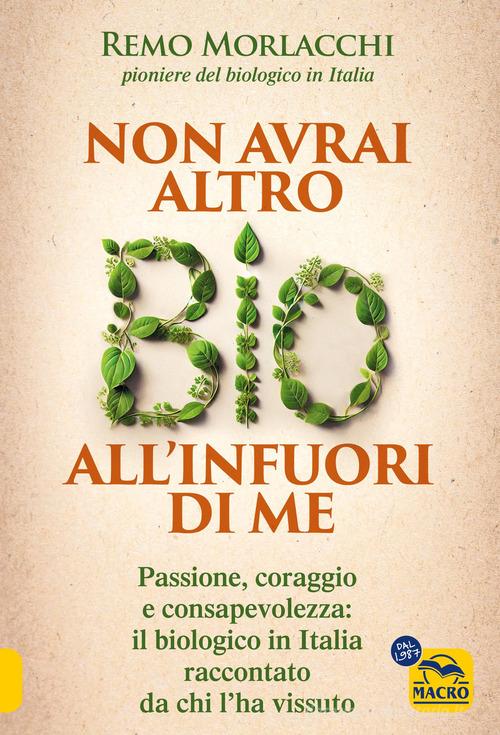 Non avrai altro bio all'infuori di me. Passione, coraggio e consapevolezza: il biologico in Italia raccontato da chi l'ha vissuto di Remo Morlacchi edito da Gruppo Editoriale Macro