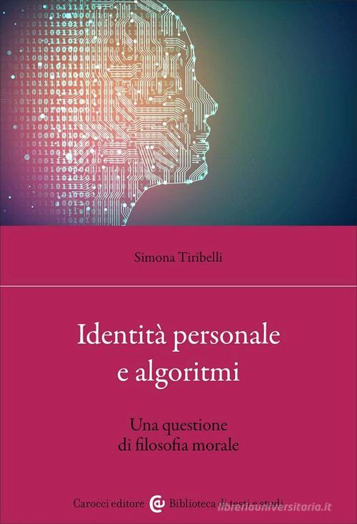 Identità personale e algoritmi. Una questione di filosofia morale di Simona Tiribelli edito da Carocci