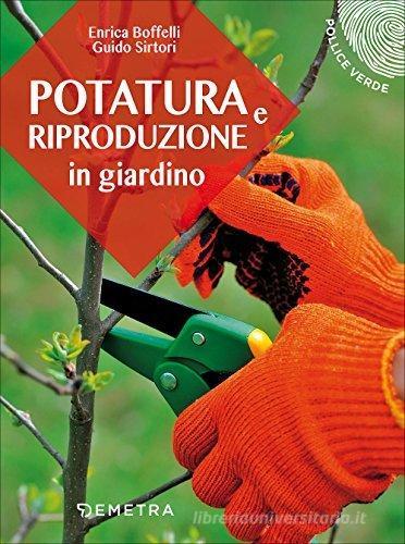 Potatura e riproduzione in giardino di Enrica Boffelli, Guido Sirtori edito da Demetra